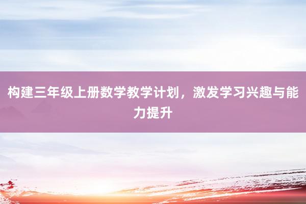 构建三年级上册数学教学计划，激发学习兴趣与能力提升